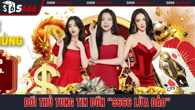 Đối thủ tung các tin đồn thất thiệt về S666 lừa đảo